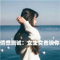 情感测试：女生突然说你好坏究竟是什么意思呢