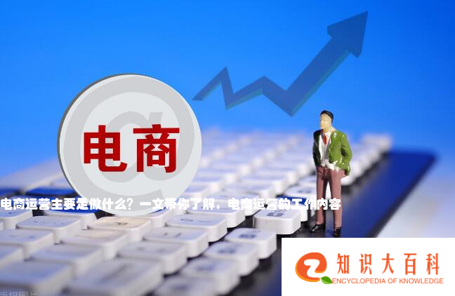 电商运营主要是做什么？一文带你了解，电商运营的工作内容