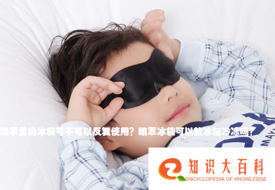 眼罩里的冰袋可不可以反复使用？眼罩冰袋可以放冰箱冷冻吗？