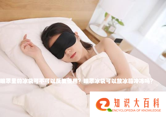 眼罩里的冰袋可不可以反复使用？眼罩冰袋可以放冰箱冷冻吗？