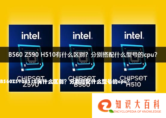 B560 Z590 H510有什么区别？分别搭配什么型号的cpu？